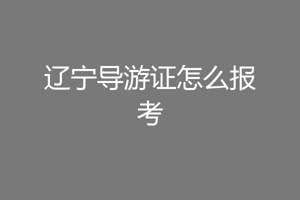 辽宁导游证怎么报考
