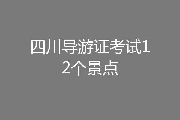 四川导游证考试12个景点