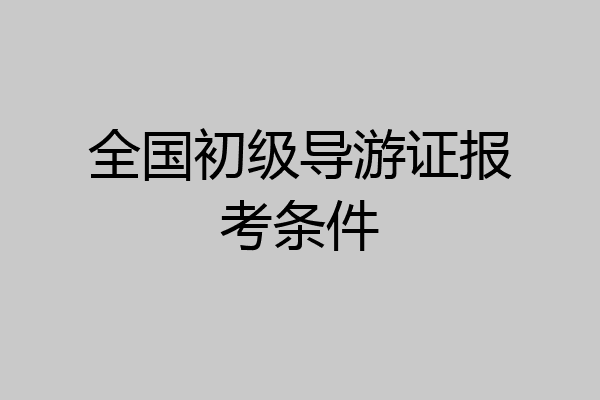 全国初级导游证报考条件