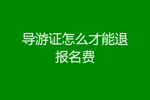 导游证怎么才能退报名费