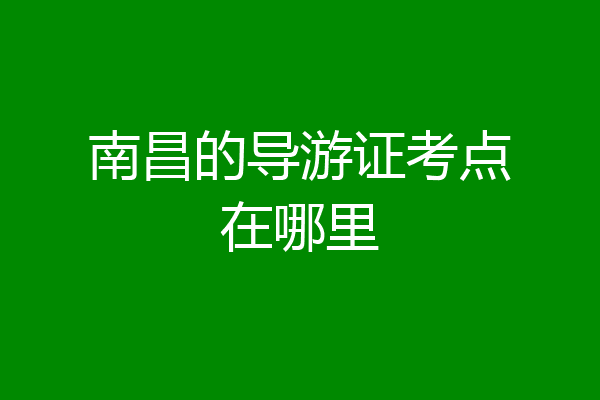 南昌的导游证考点在哪里