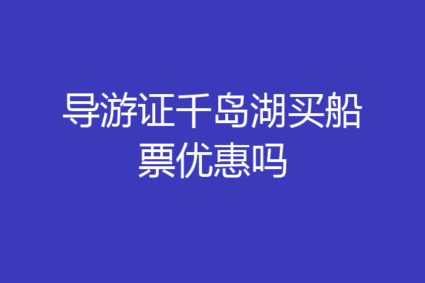 导游证千岛湖买船票优惠吗