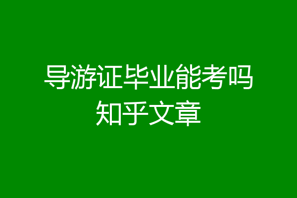导游证毕业能考吗知乎文章