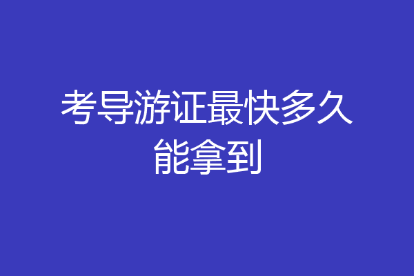 考导游证最快多久能拿到