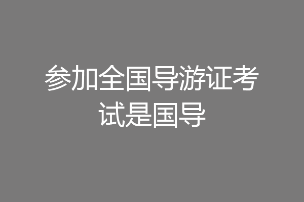 参加全国导游证考试是国导