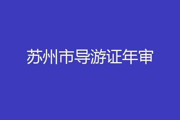 苏州市导游证年审
