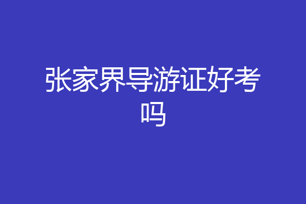 张家界导游证好考吗