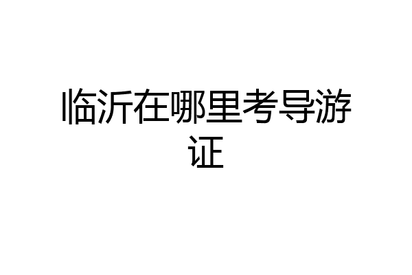 临沂在哪里考导游证