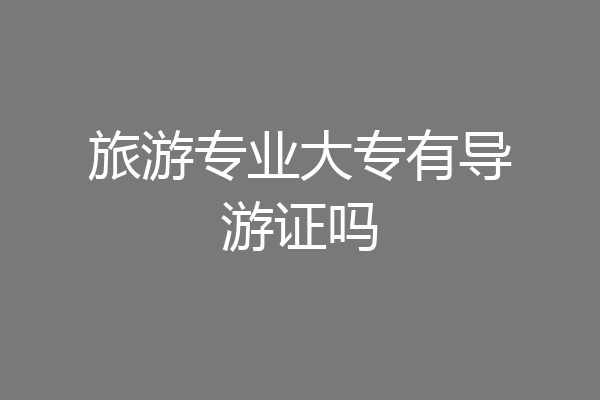 旅游专业大专有导游证吗