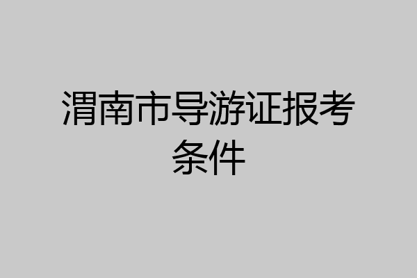 渭南市导游证报考条件