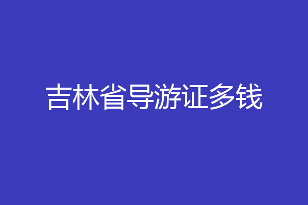 吉林省导游证多钱
