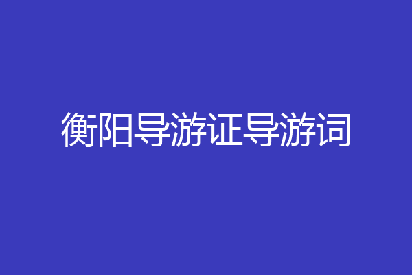 衡阳导游证导游词