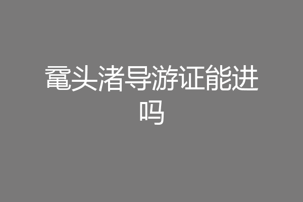 鼋头渚导游证能进吗