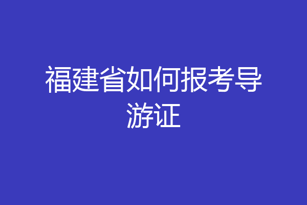 福建省如何报考导游证