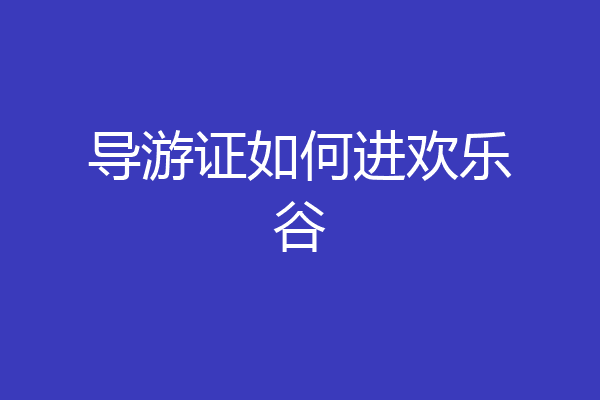 导游证如何进欢乐谷