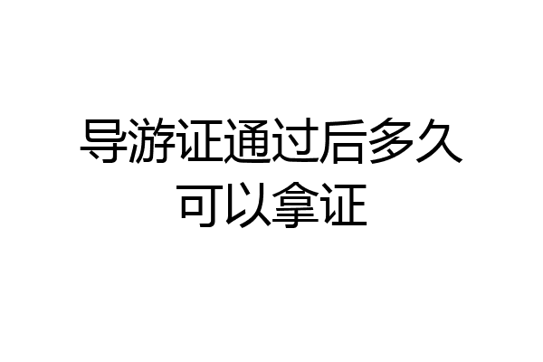 导游证通过后多久可以拿证