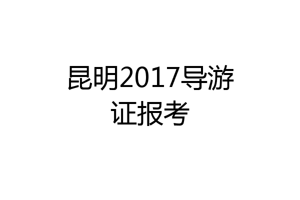 昆明2017导游证报考