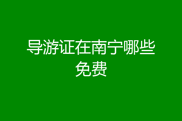 导游证在南宁哪些免费
