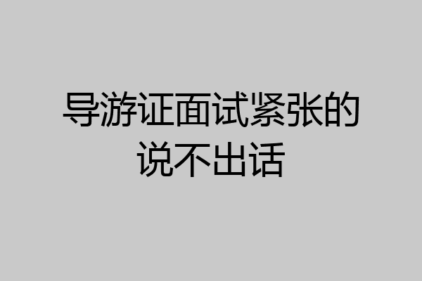 导游证面试紧张的说不出话