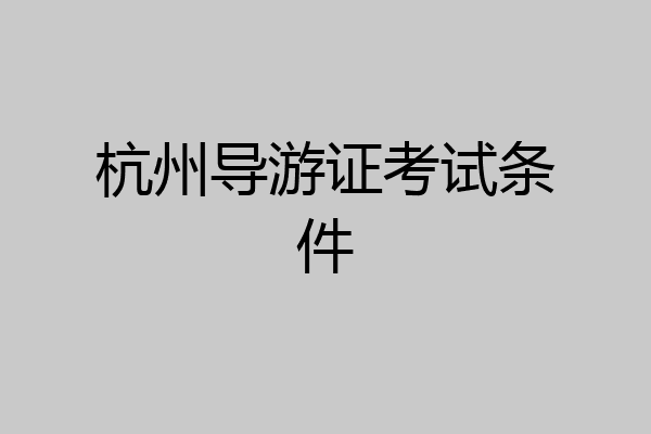 杭州导游证考试条件