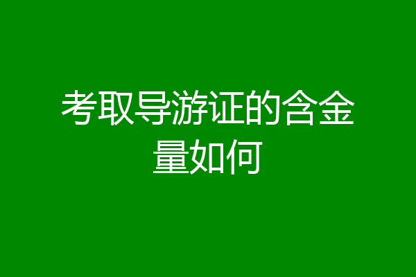 考取导游证的含金量如何