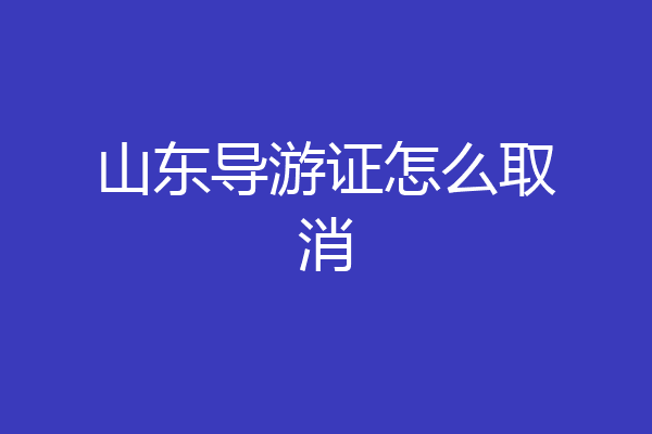 山东导游证怎么取消