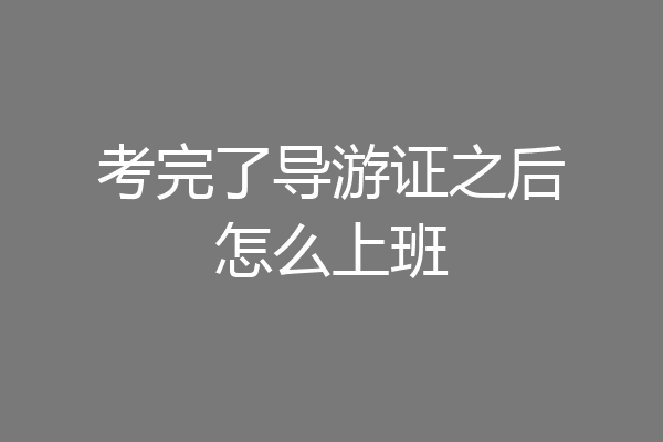 考完了导游证之后怎么上班