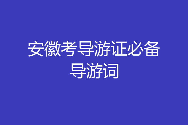 安徽考导游证必备导游词