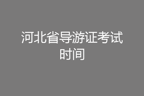 河北省导游证考试时间