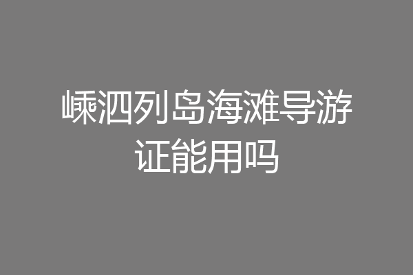 嵊泗列岛海滩导游证能用吗