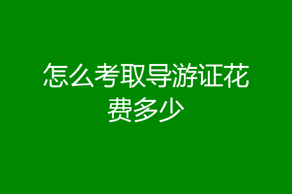 怎么考取导游证花费多少