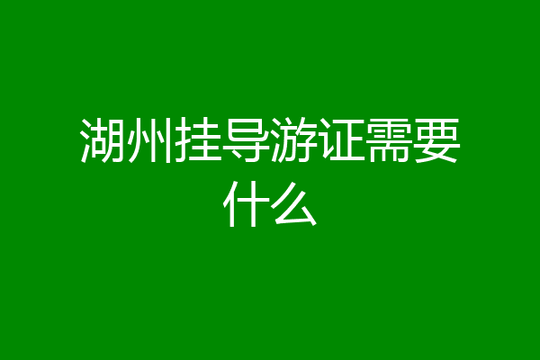 湖州挂导游证需要什么