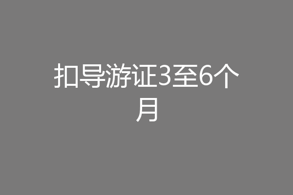扣导游证3至6个月