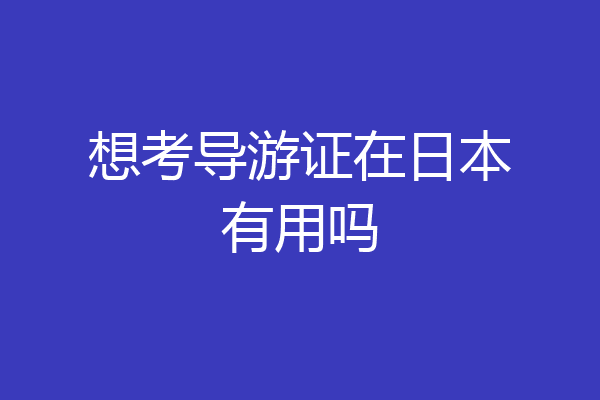 想考导游证在日本有用吗