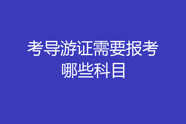 考导游证需要报考哪些科目