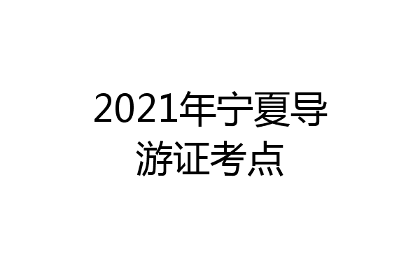 2021年宁夏导游证考点