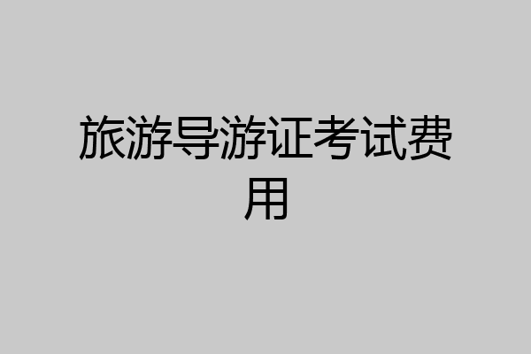 旅游导游证考试费用
