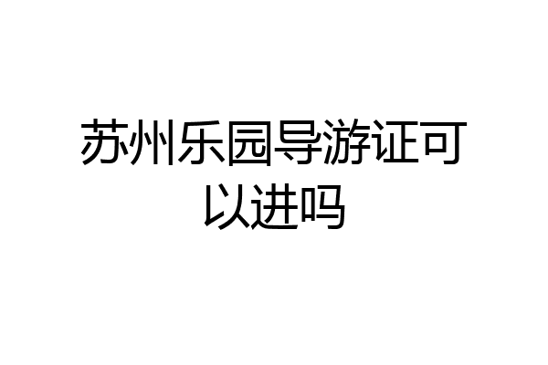苏州乐园导游证可以进吗