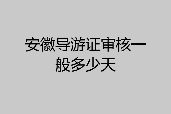 安徽导游证审核一般多少天