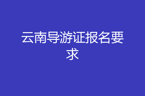 云南导游证报名要求