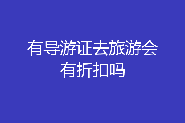有导游证去旅游会有折扣吗