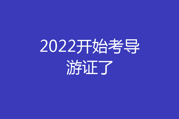 2022开始考导游证了