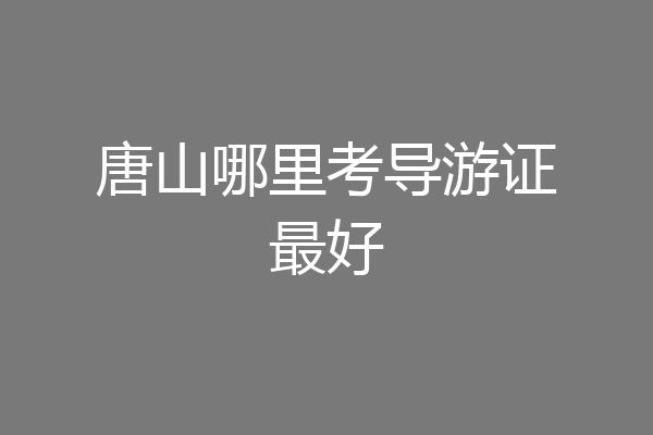 唐山哪里考导游证最好
