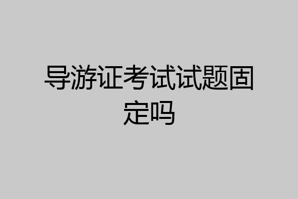 导游证考试试题固定吗