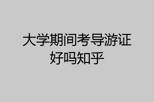 大学期间考导游证好吗知乎