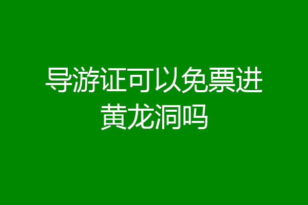 导游证可以免票进黄龙洞吗