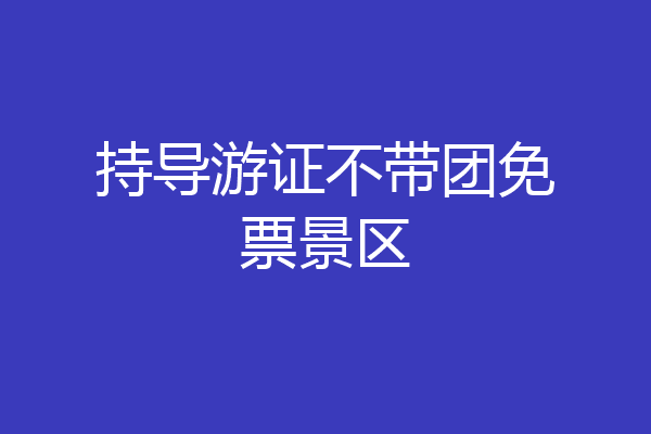 持导游证不带团免票景区