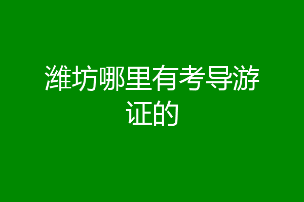 潍坊哪里有考导游证的