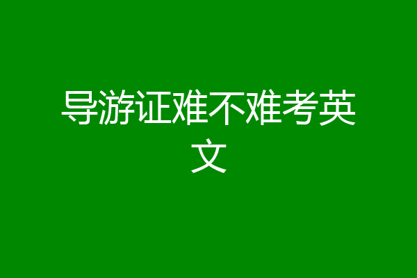 导游证难不难考英文