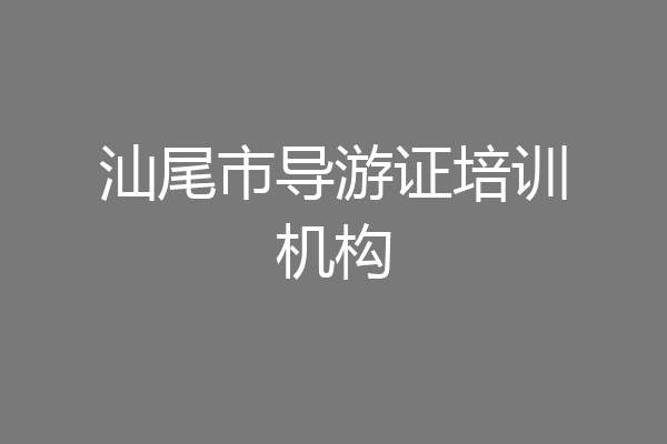 汕尾市导游证培训机构